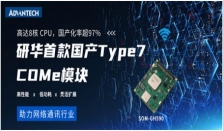 全“芯”上市 研华首款国产Type7核心模块SOM－GH590，搭载海光3000系列处理器，助力网络应用“芯”升级